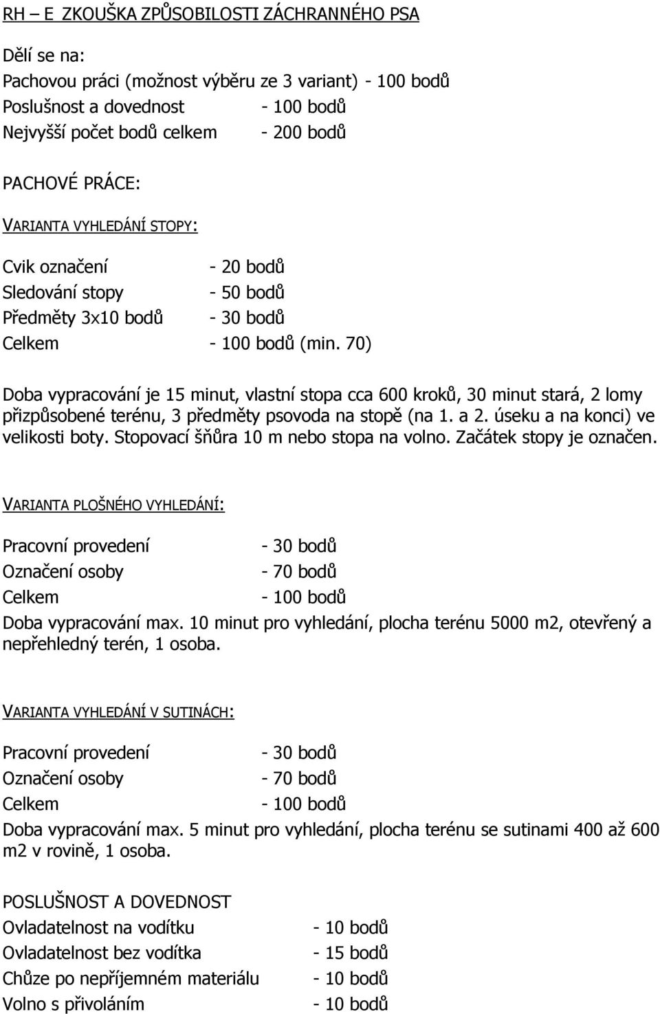 70) Doba vypracování je 15 minut, vlastní stopa cca 600 kroků, 30 minut stará, 2 lomy přizpůsobené terénu, 3 předměty psovoda na stopě (na 1. a 2. úseku a na konci) ve velikosti boty.