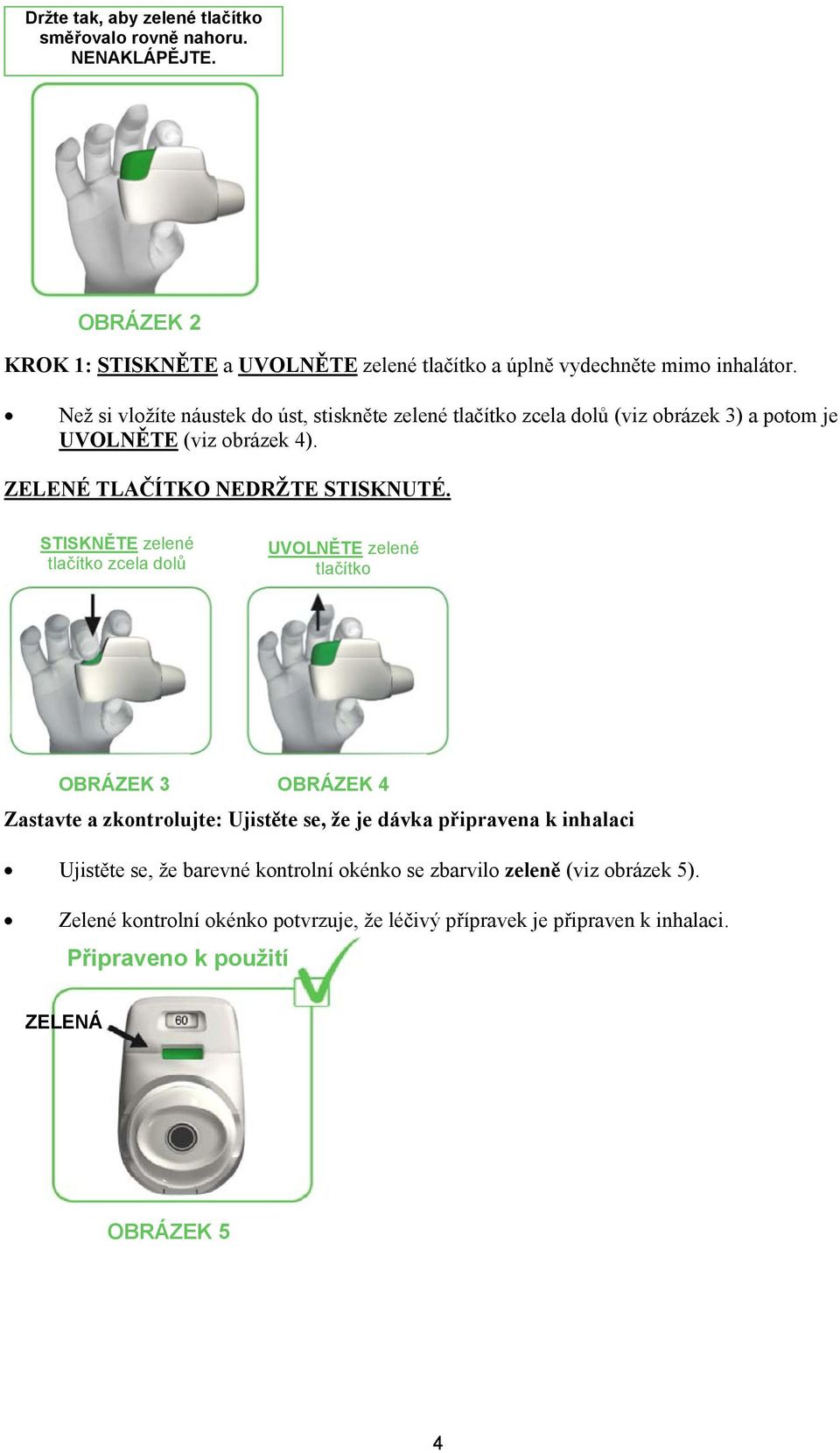 STISKNĚTE zelené tlačítko zcela dolů UVOLNĚTE zelené tlačítko OBRÁZEK 3 OBRÁZEK 4 Zastavte a zkontrolujte: Ujistěte se, že je dávka připravena k inhalaci Ujistěte se,