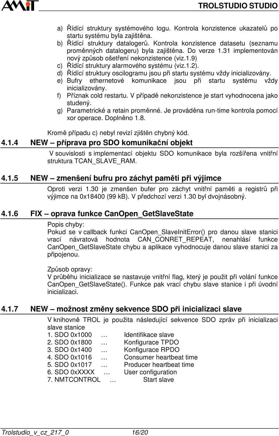 d) Řídící struktury oscilogramu jsou při startu systému vždy inicializovány. e) Bufry ethernetové komunikace jsou při startu systému vždy inicializovány. f) Příznak cold restartu.