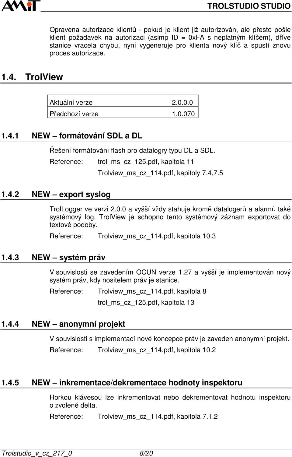 Reference: trol_ms_cz_125.pdf, kapitola 11 Trolview_ms_cz_114.pdf, kapitoly 7.4,7.5 1.4.2 NEW export syslog TrolLogger ve verzi 2.0.0 a vyšší vždy stahuje kromě datalogerů a alarmů také systémový log.