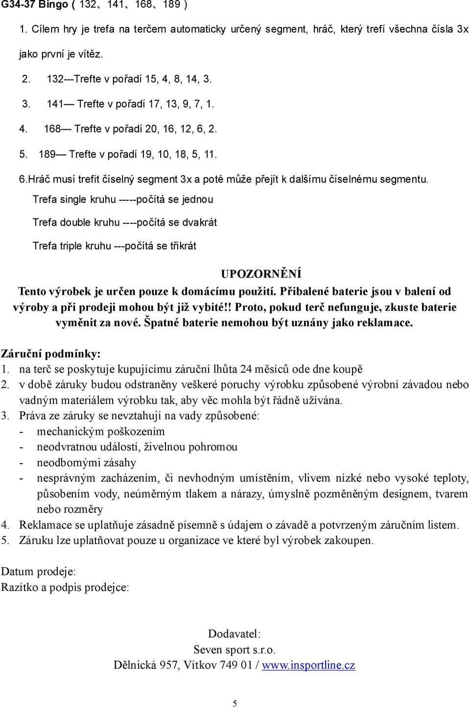 Trefa single kruhu -----počítá se jednou Trefa double kruhu ----počítá se dvakrát Trefa triple kruhu ---počítá se třikrát UPOZORNĚNÍ Tento výrobek je určen pouze k domácímu použití.