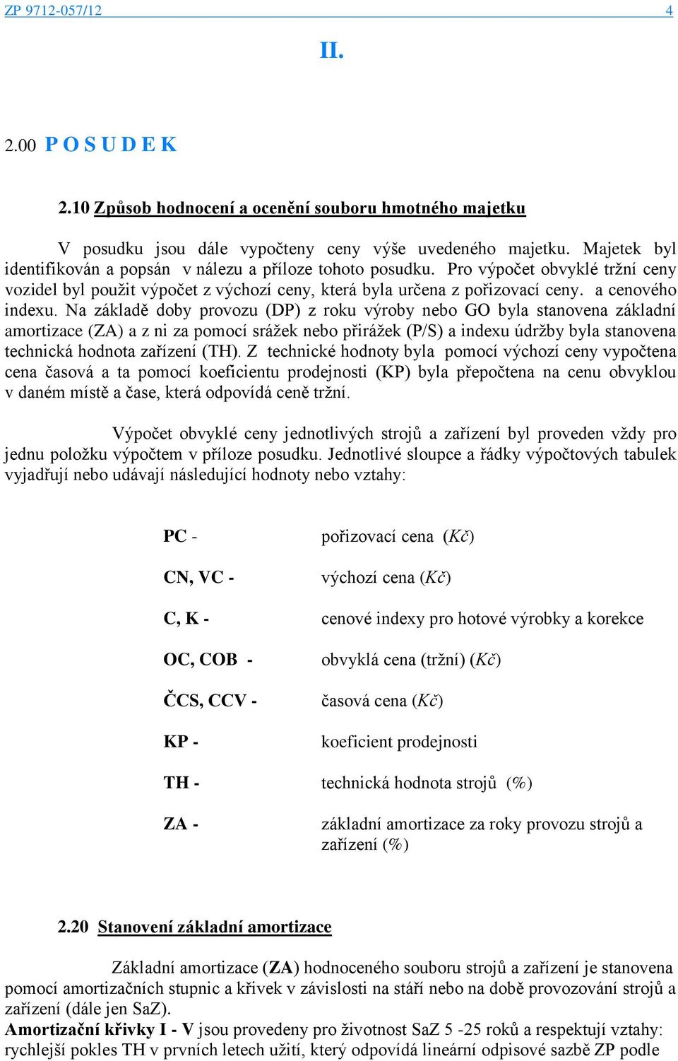 Na základě doby provozu (DP) z roku výroby nebo GO byla stanovena základní amortizace (ZA) a z ni za pomocí srážek nebo přirážek (P/S) a indexu údržby byla stanovena technická hodnota zařízení (TH).