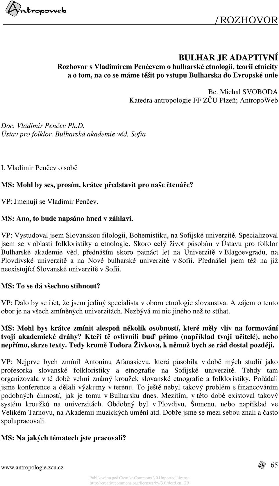 Vladimir Penčev o sobě MS: Mohl by ses, prosím, krátce představit pro naše čtenáře? VP: Jmenuji se Vladimir Penčev. MS: Ano, to bude napsáno hned v záhlaví.