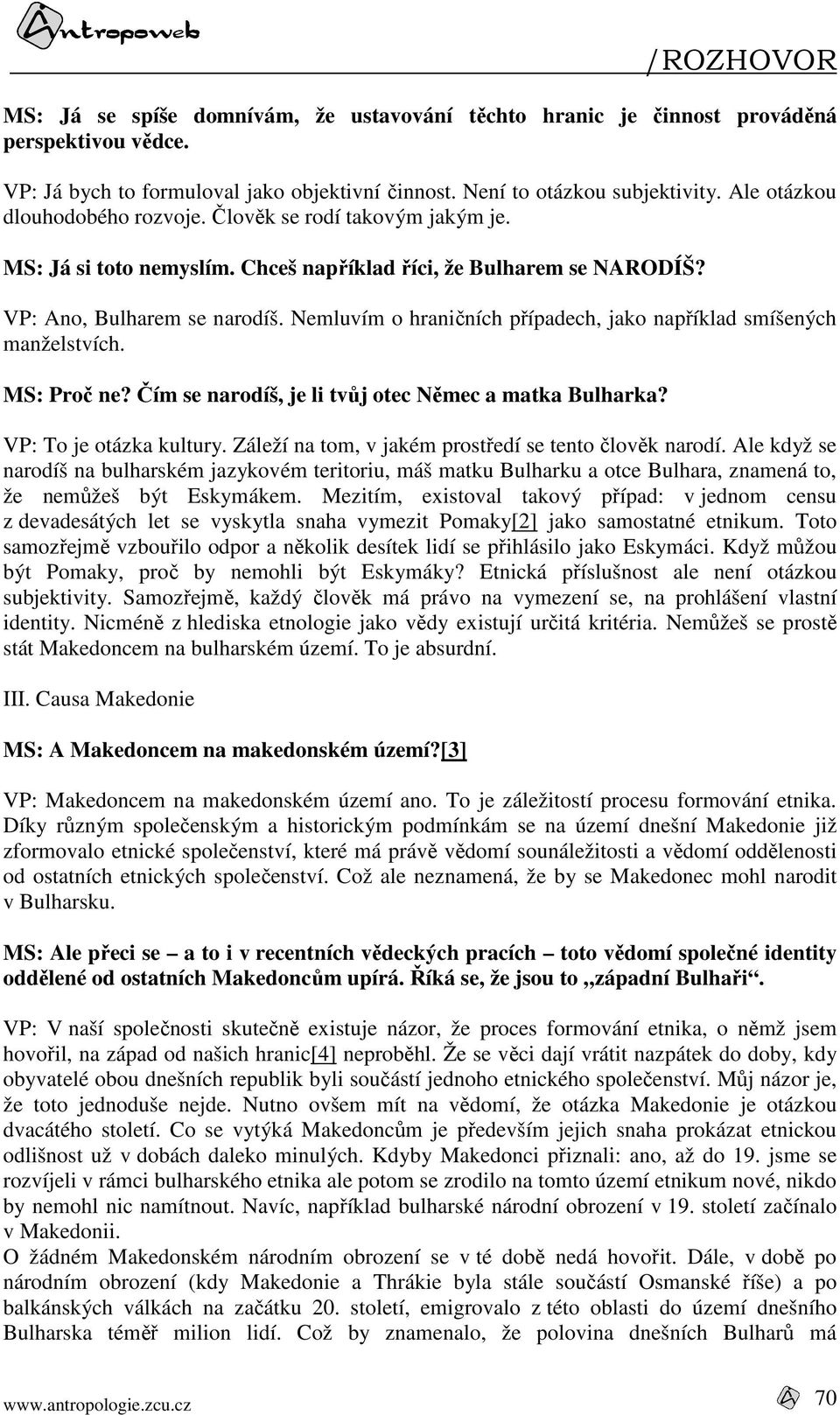 Nemluvím o hraničních případech, jako například smíšených manželstvích. MS: Proč ne? Čím se narodíš, je li tvůj otec Němec a matka Bulharka? VP: To je otázka kultury.