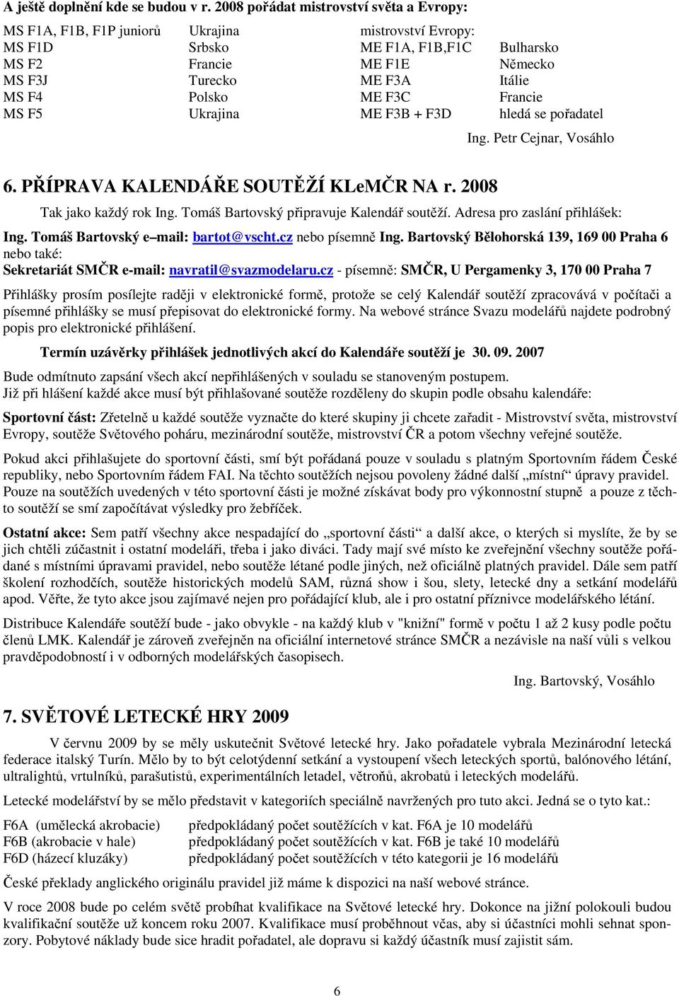 Polsko ME F3C Francie MS F5 Ukrajina ME F3B + F3D hledá se pořadatel Ing. Petr Cejnar, Vosáhlo 6. PŘÍPRAVA KALENDÁŘE SOUTĚŽÍ KLeMČR NA r. 2008 Tak jako každý rok Ing.