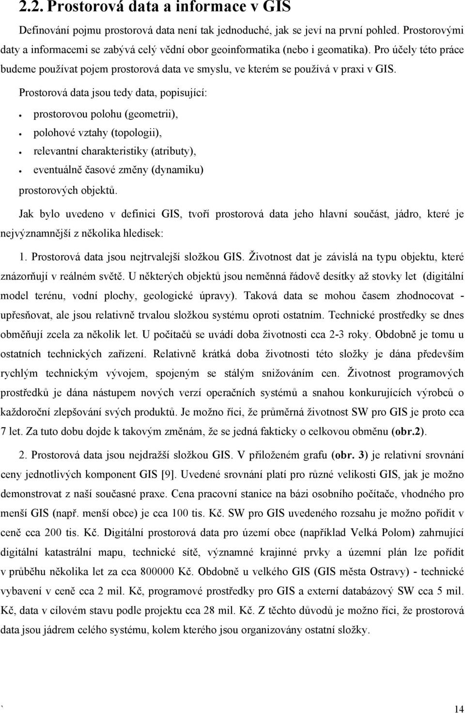 Prostorová data jsou tedy data, popisující: prostorovou polohu (geometrii), polohové vztahy (topologii), relevantní charakteristiky (atributy), eventuálně časové změny (dynamiku) prostorových objektů.