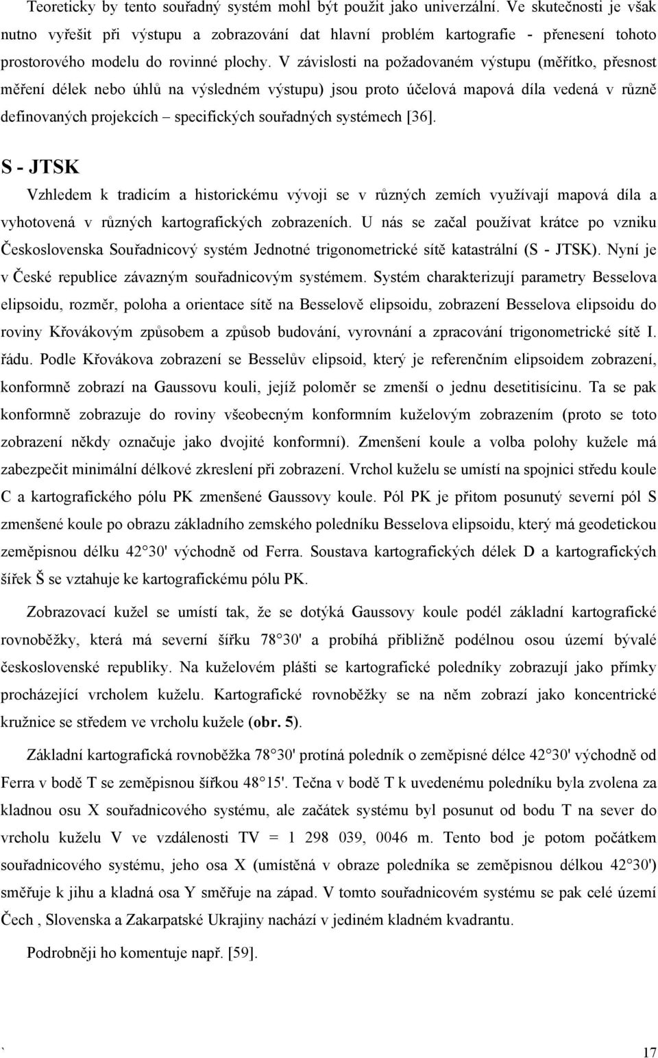 V závislosti na požadovaném výstupu (měřítko, přesnost měření délek nebo úhlů na výsledném výstupu) jsou proto účelová mapová díla vedená v různě definovaných projekcích specifických souřadných