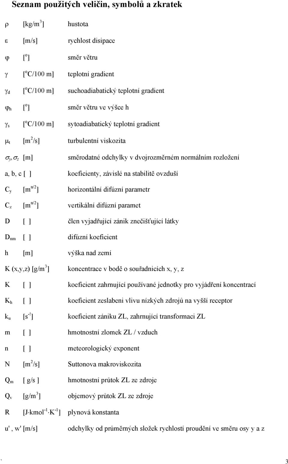 koeficienty, závislé na stabilitě ovzduší C y [m n/2 ] horizontální difúzní parametr C z [m n/2 ] vertikální difúzní paramet D [ ] člen vyjadřující zánik znečišťující látky D nm [ ] difúzní