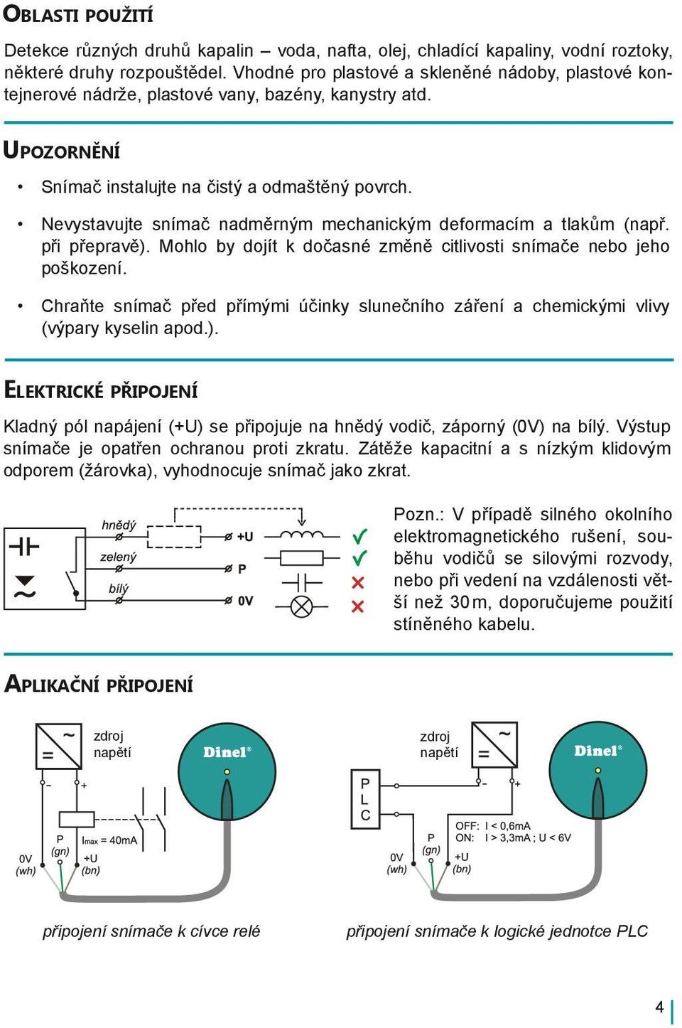 Nevystavujte snímač nadměrným mechanickým deformacím a tlakům (např. při přepravě). Mohlo by dojít k dočasné změně citlivosti snímače nebo jeho poškození.