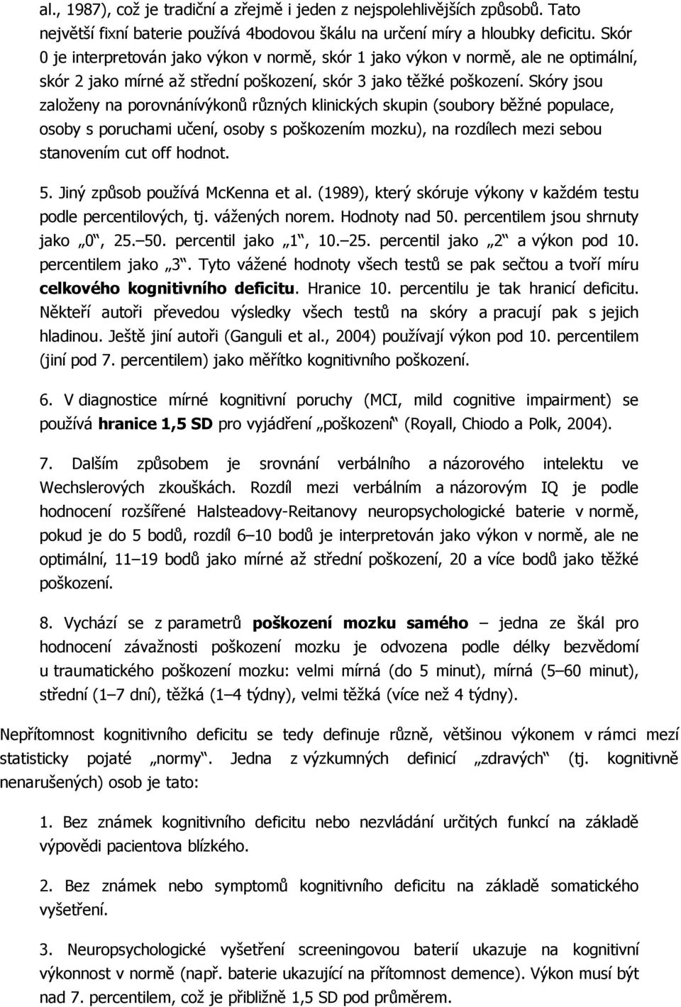 Skóry jsou založeny na porovnánívýkonů různých klinických skupin (soubory běžné populace, osoby s poruchami učení, osoby s poškozením mozku), na rozdílech mezi sebou stanovením cut off hodnot. 5.