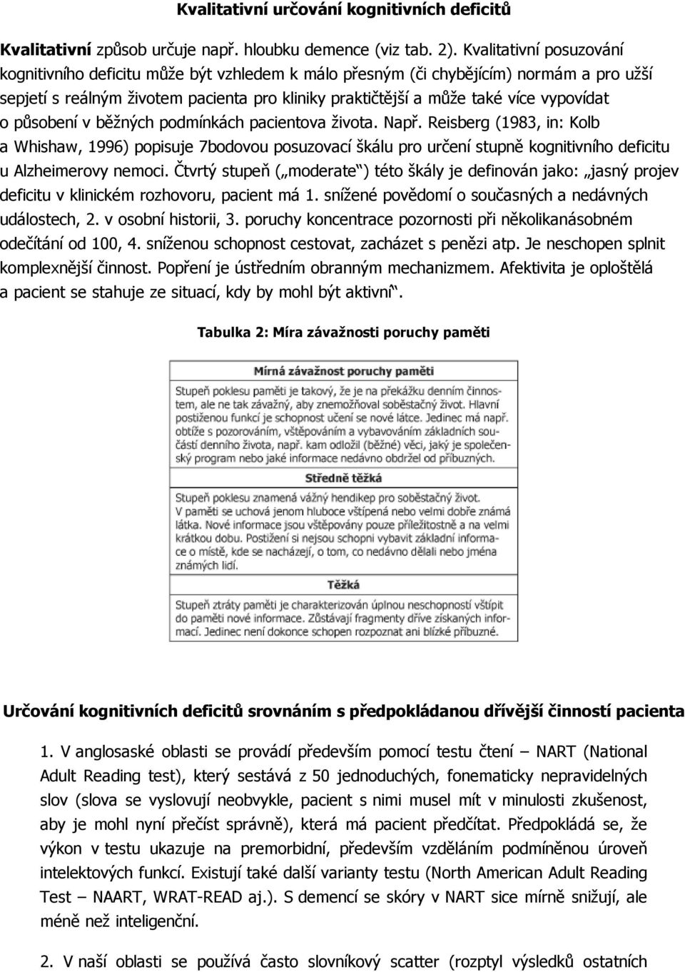 o působení v běžných podmínkách pacientova života. Např. Reisberg (1983, in: Kolb a Whishaw, 1996) popisuje 7bodovou posuzovací škálu pro určení stupně kognitivního deficitu u Alzheimerovy nemoci.