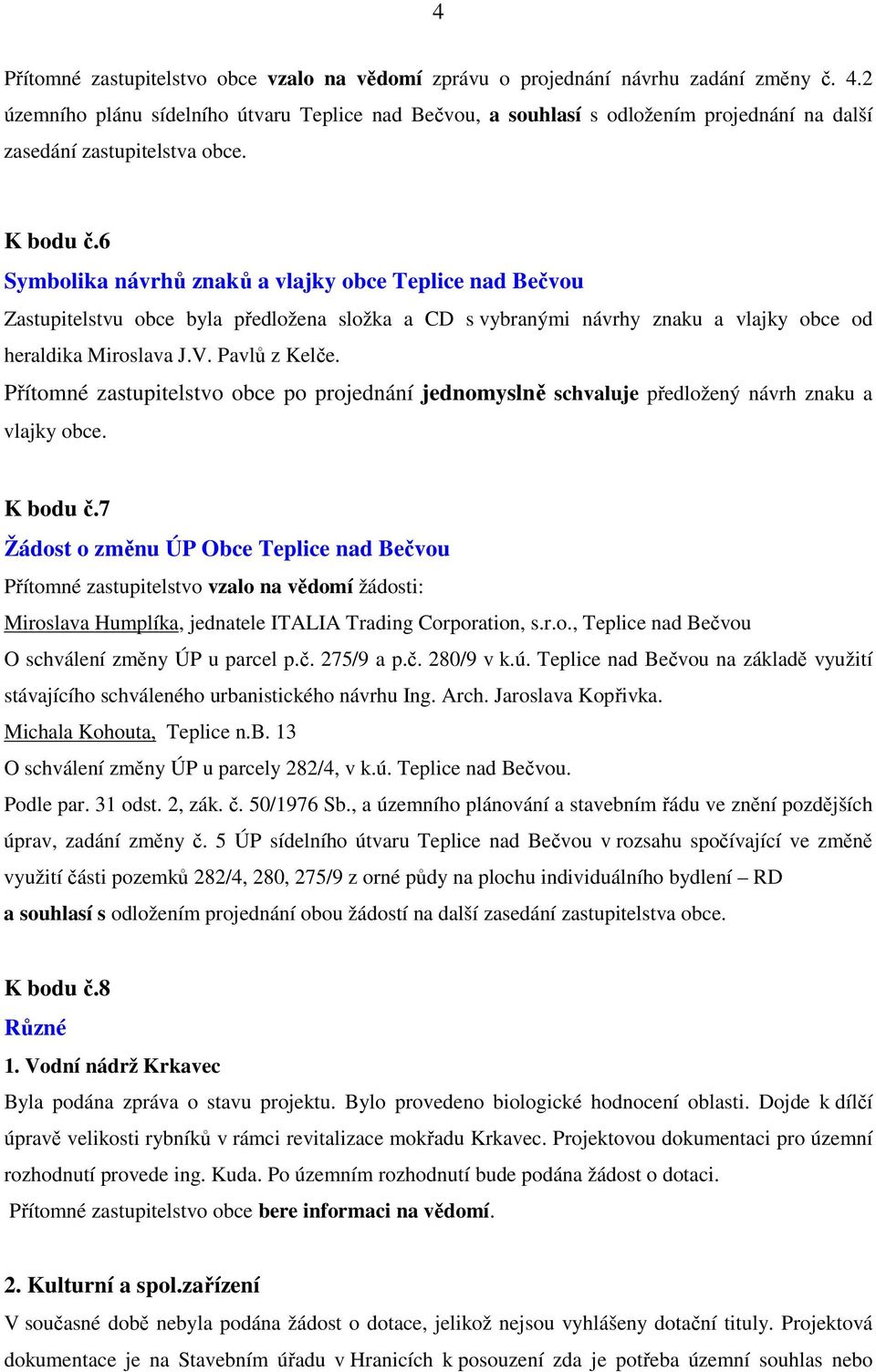 6 Symbolika návrhů znaků a vlajky obce Teplice nad Bečvou Zastupitelstvu obce byla předložena složka a CD s vybranými návrhy znaku a vlajky obce od heraldika Miroslava J.V. Pavlů z Kelče.