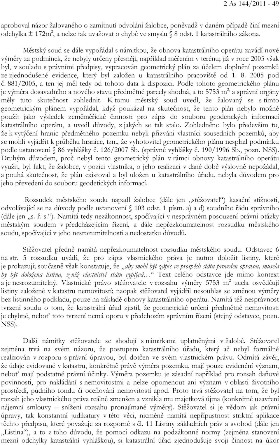 právními předpisy, vypracován geometrický plán za účelem doplnění pozemků ze zjednodušené evidence, který byl založen u katastrálního pracoviště od 1. 8. 2005 pod č.