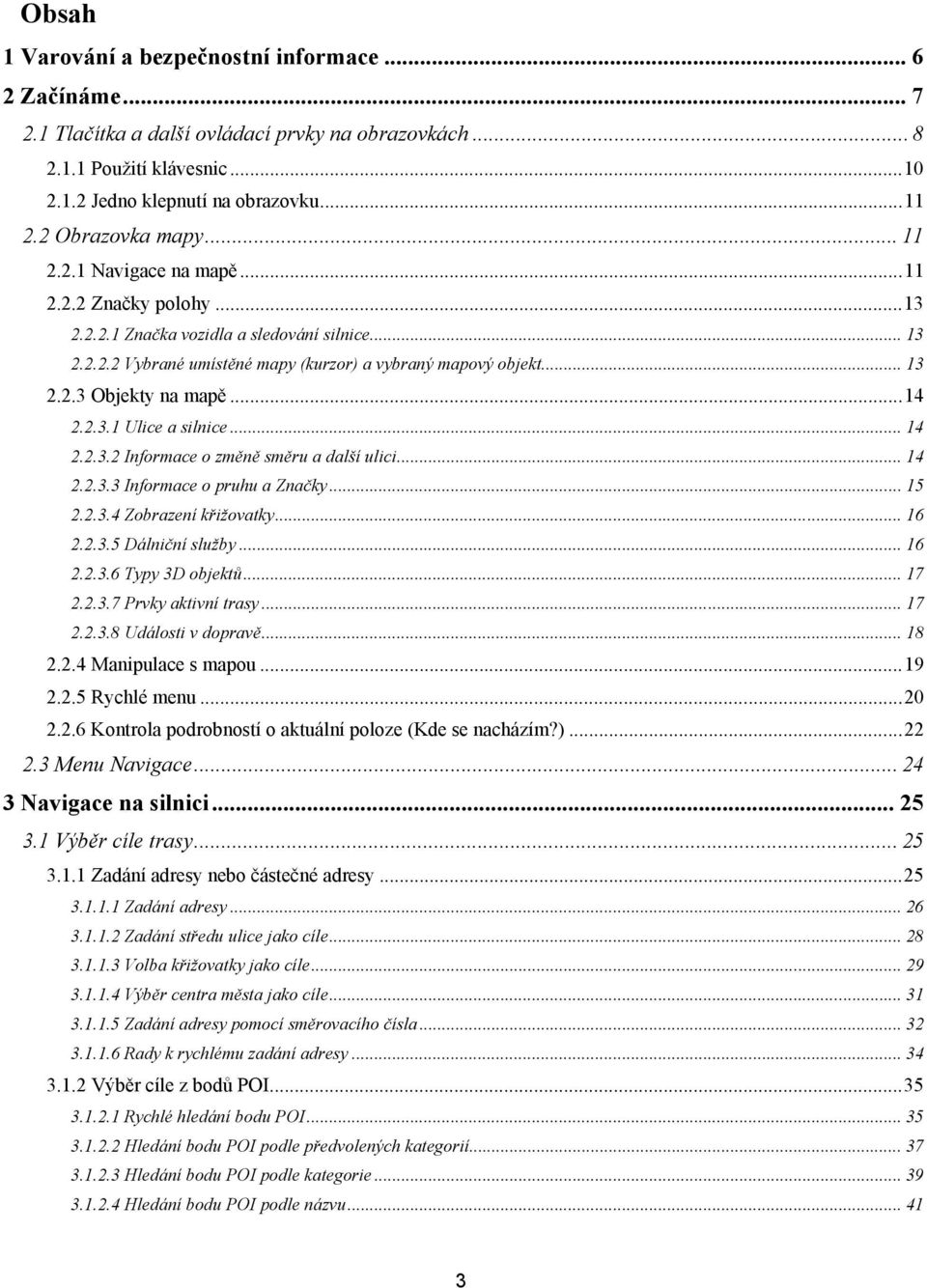 .. 14 2.2.3.1 Ulice a silnice... 14 2.2.3.2 Informace o změně směru a další ulici... 14 2.2.3.3 Informace o pruhu a Značky... 15 2.2.3.4 Zobrazení křižovatky... 16 2.2.3.5 Dálniční služby... 16 2.2.3.6 Typy 3D objektů.