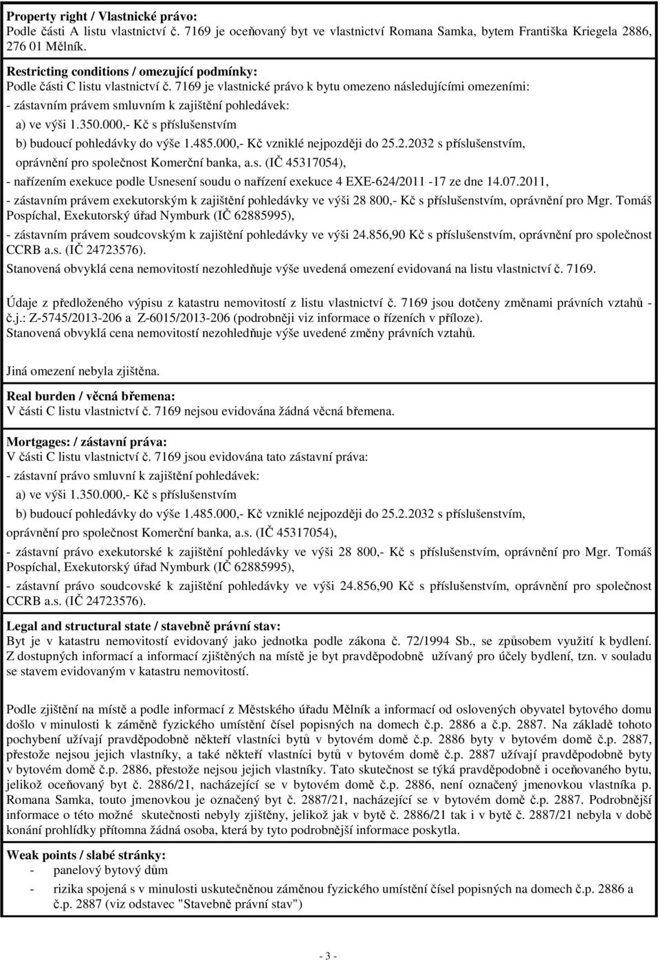 7169 je vlastnické právo k bytu omezeno následujícími omezeními: - zástavním právem smluvním k zajištění pohledávek: a) ve výši 1.350.000,- Kč s příslušenstvím b) budoucí pohledávky do výše 1.485.