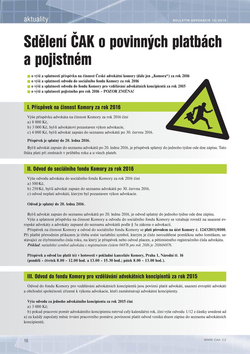 Příspěvek na činnost Komory za rok 2016 Výše příspěvku advokáta na činnost Komory za rok 2016 činí a) 8 000 Kč, b) 3 000 Kč, byl-li advokátovi pozastaven výkon advokacie, c) 4 000 Kč, byl-li advokát