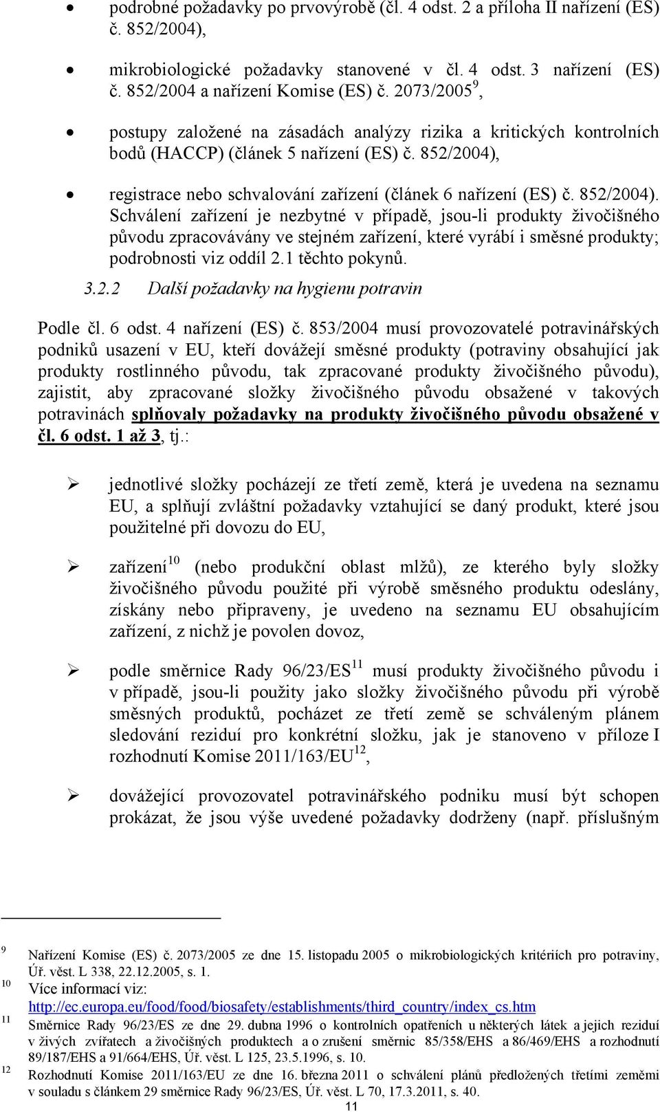 852/2004). Schválení zařízení je nezbytné v případě, jsou-li produkty živočišného původu zpracovávány ve stejném zařízení, které vyrábí i směsné produkty; podrobnosti viz oddíl 2.1 těchto pokynů. 3.2.2 Další požadavky na hygienu potravin Podle čl.