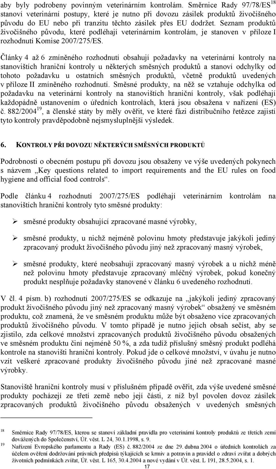 Seznam produktů živočišného původu, které podléhají veterinárním kontrolám, je stanoven v příloze I rozhodnutí Komise 2007/275/ES.