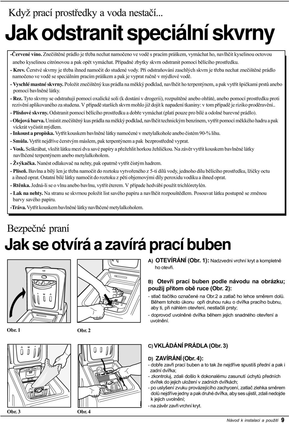 Pøípadné zbytky skvrn odstranit pomocí bìlícího prostøedku. - Krev. Èerstvé skvrny je tøeba ihned namoèit do studené vody.