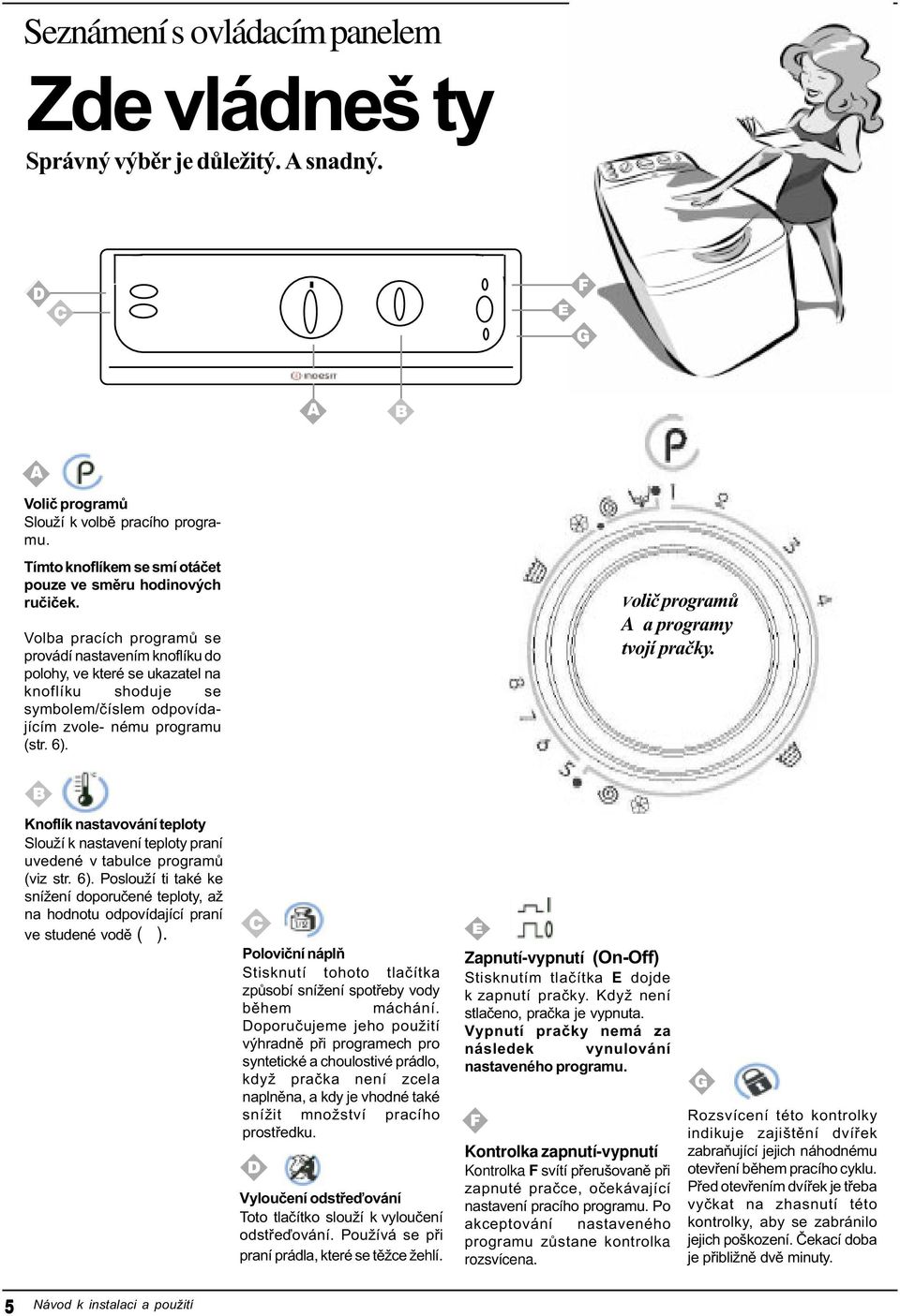 Voliè programù A a programy tvojí praèky. Knoflík nastavování teploty Slouží k nastavení teploty praní uvedené v tabulce programù (viz str. 6).