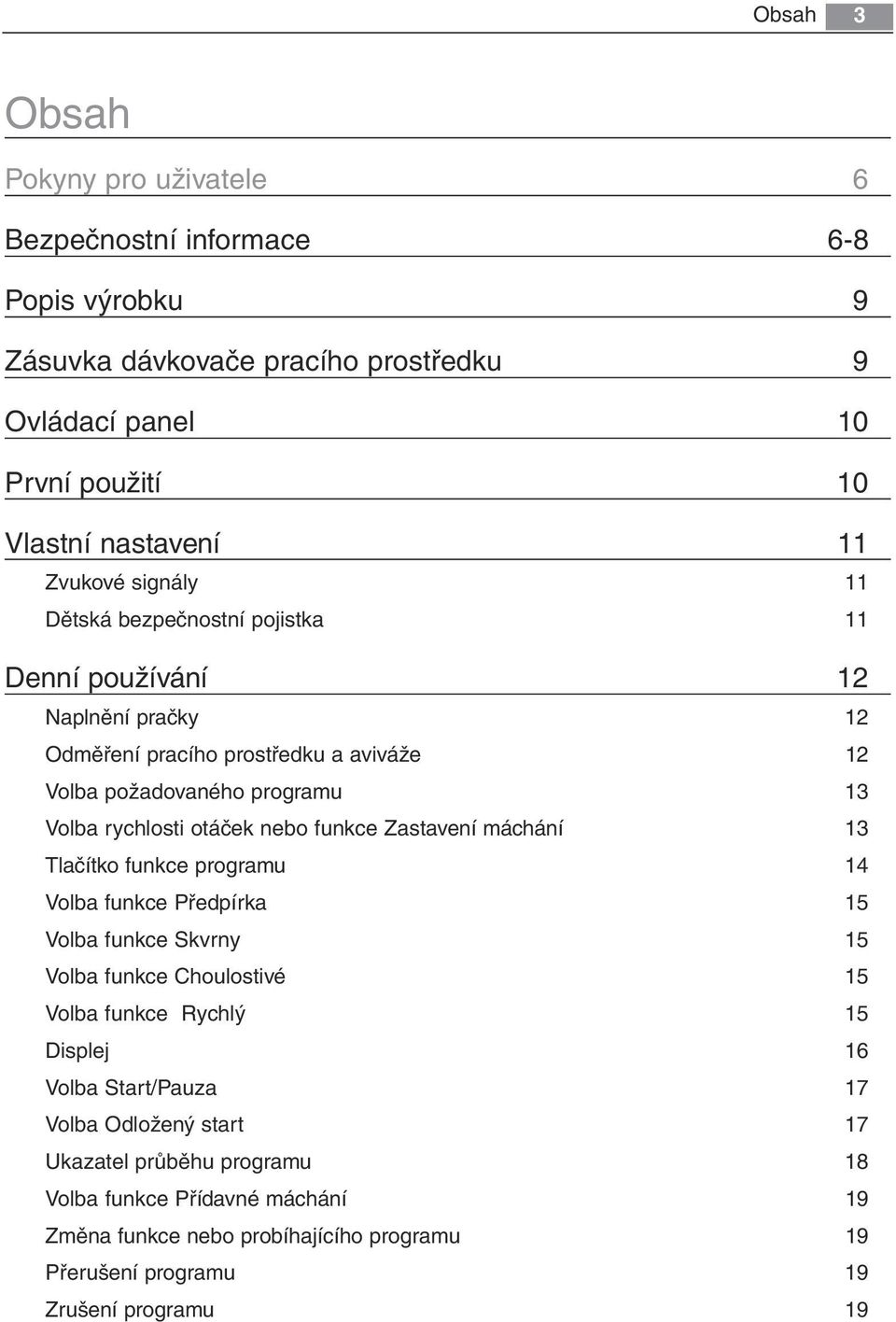 otáček nebo funkce Zastavení máchání 13 Tlačítko funkce programu 14 Volba funkce Předpírka 15 Volba funkce Skvrny 15 Volba funkce Choulostivé 15 Volba funkce Rychlý 15 Displej 16