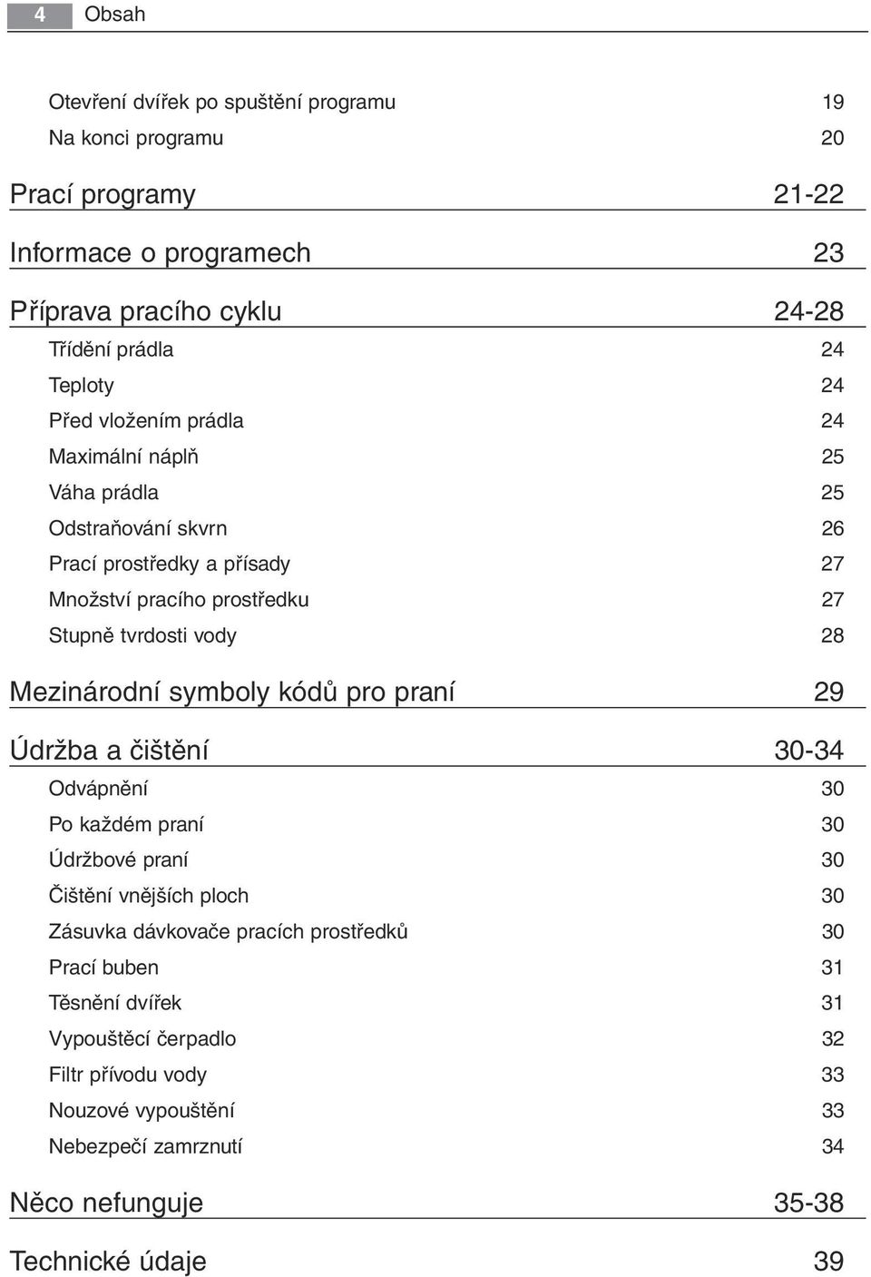 vody 28 Mezinárodní symboly kódů pro praní 29 Údržba a čištění 30-34 Odvápnění 30 Po každém praní 30 Údržbové praní 30 Čištění vnějších ploch 30 Zásuvka dávkovače