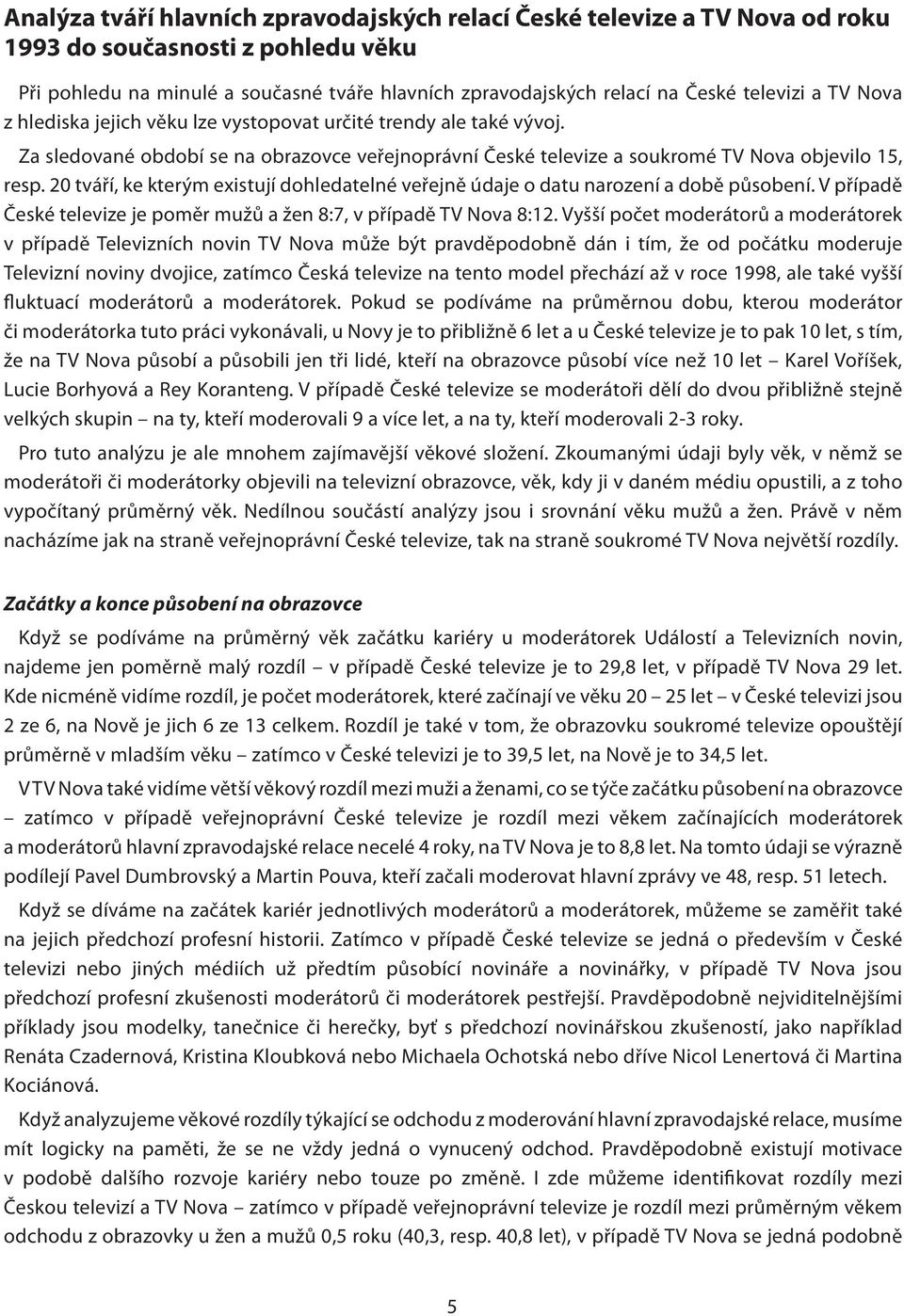 20 tváří, ke kterým existují dohledatelné veřejně údaje o datu narození a době působení. V případě České televize je poměr mužů a žen 8:7, v případě TV Nova 8:12.