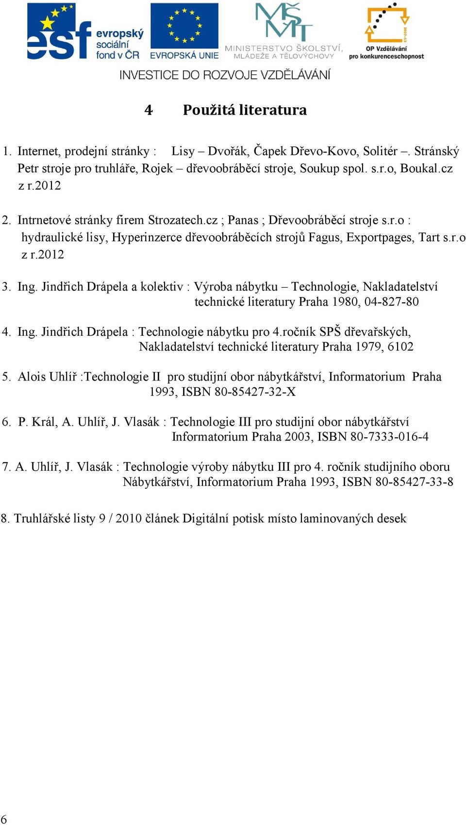 Jindřich Drápela a kolektiv : Výroba nábytku Technologie, Nakladatelství technické literatury Praha 1980, 04-827-80 4. Ing. Jindřich Drápela : Technologie nábytku pro 4.