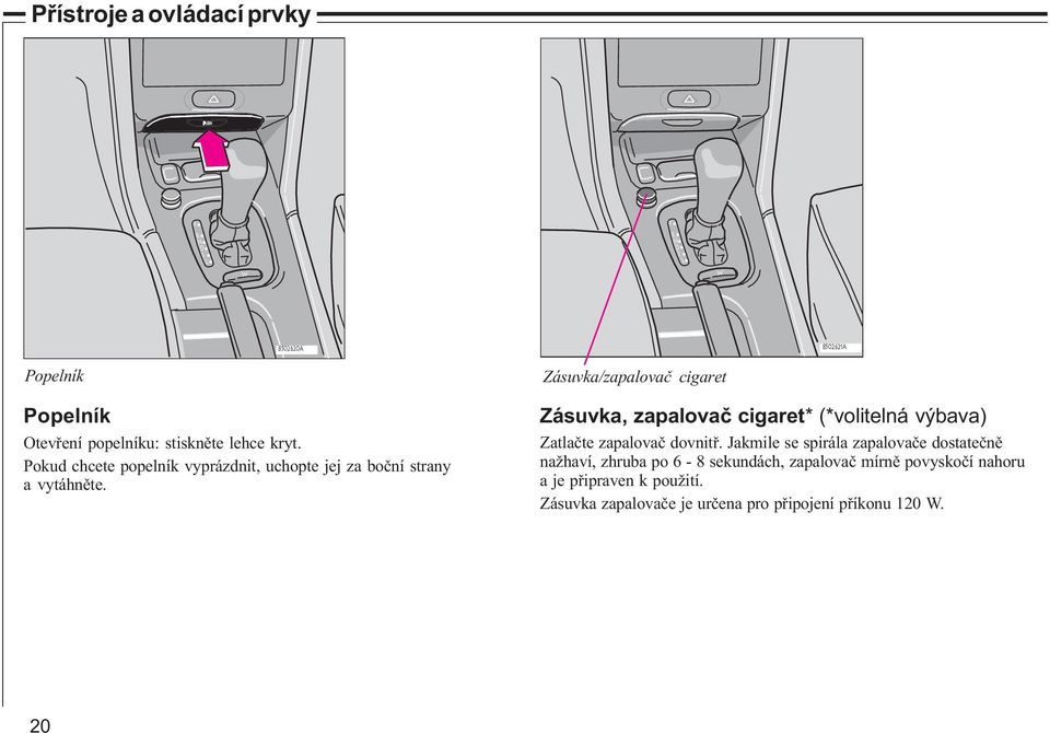 Zásuvka/zapalovaè cigaret Zásuvka, zapalovaè cigaret* (*volitelná výbava) Zatlaète zapalovaè dovnitø.