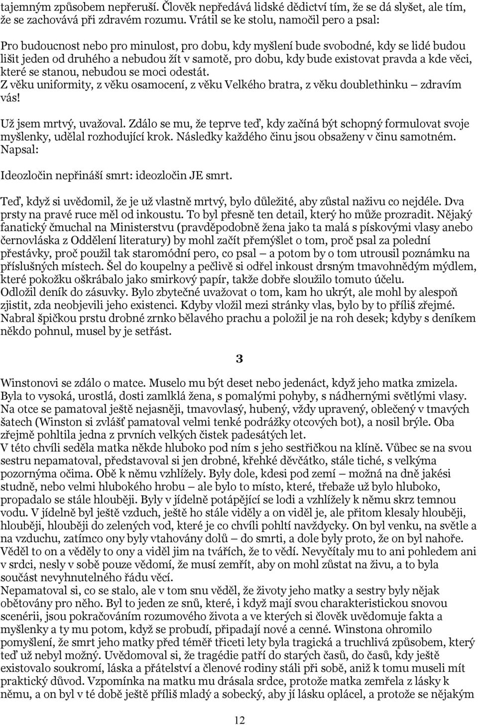 existovat pravda a kde věci, které se stanou, nebudou se moci odestát. Z věku uniformity, z věku osamocení, z věku Velkého bratra, z věku doublethinku zdravím vás! Už jsem mrtvý, uvažoval.