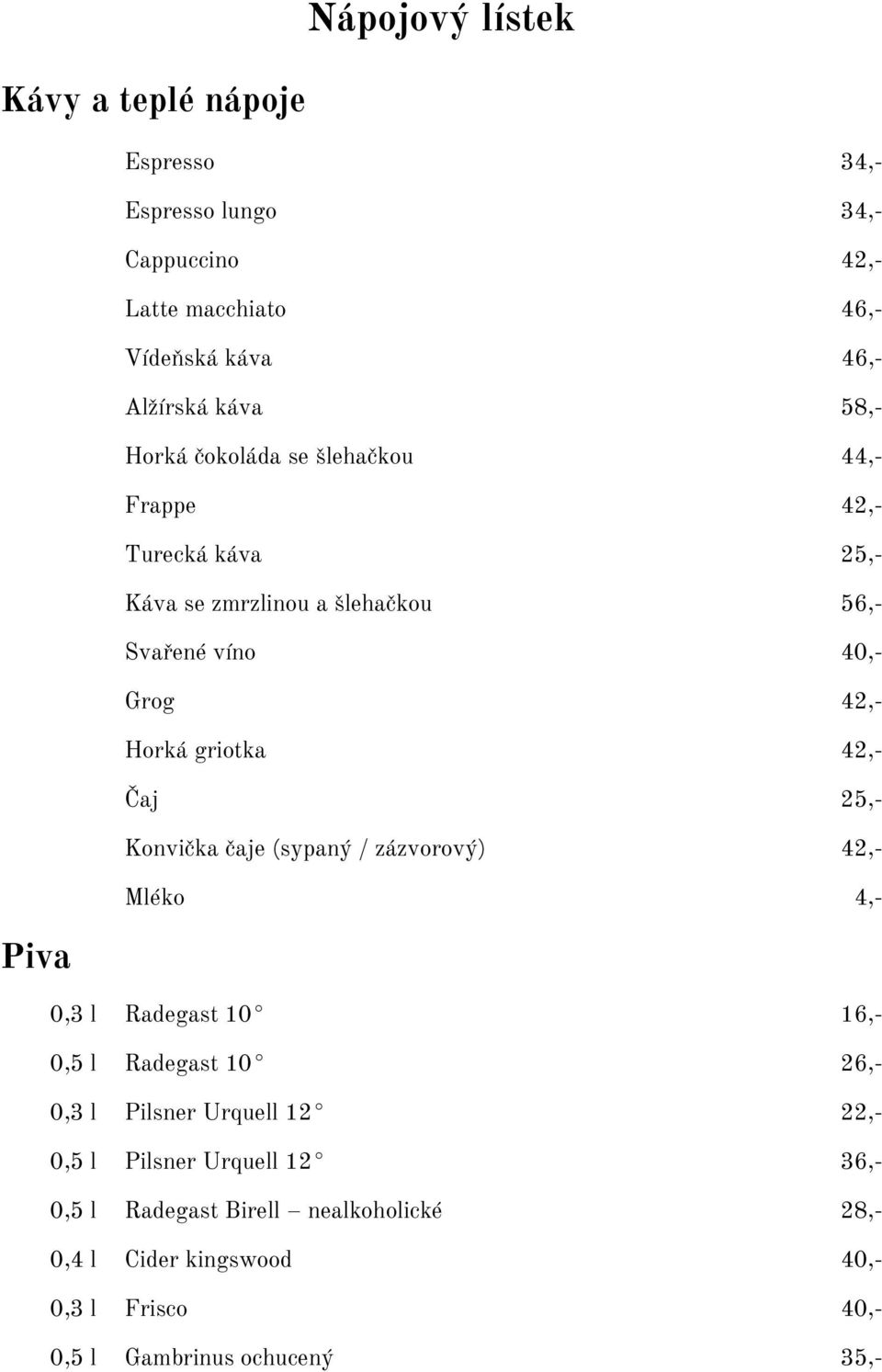 griotka 42,- Čaj 25,- Konvička čaje (sypaný / zázvorový) 42,- Mléko 4,- 0,3 l Radegast 10 16,- 0,5 l Radegast 10 26,- 0,3 l Pilsner Urquell 12