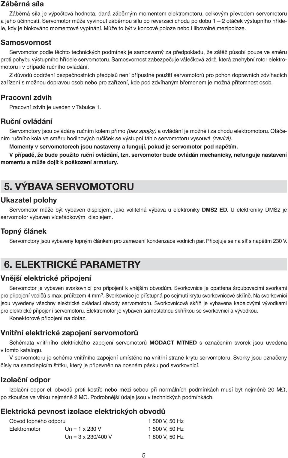 Samosvornost Servomotor podle těchto technických podmínek je samosvorný za předpokladu, že zátěž působí pouze ve směru proti pohybu výstupního hřídele servomotoru.