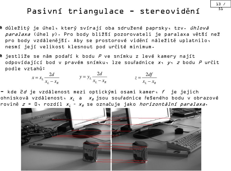 jestliže se nám podaří k bodu P ve snímku z levé kamery najít odpovídající bod v pravém snímku, lze souřadnice x, y, z bodu P určit podle vztahů: 2d 2d x= x y= y df L L z=