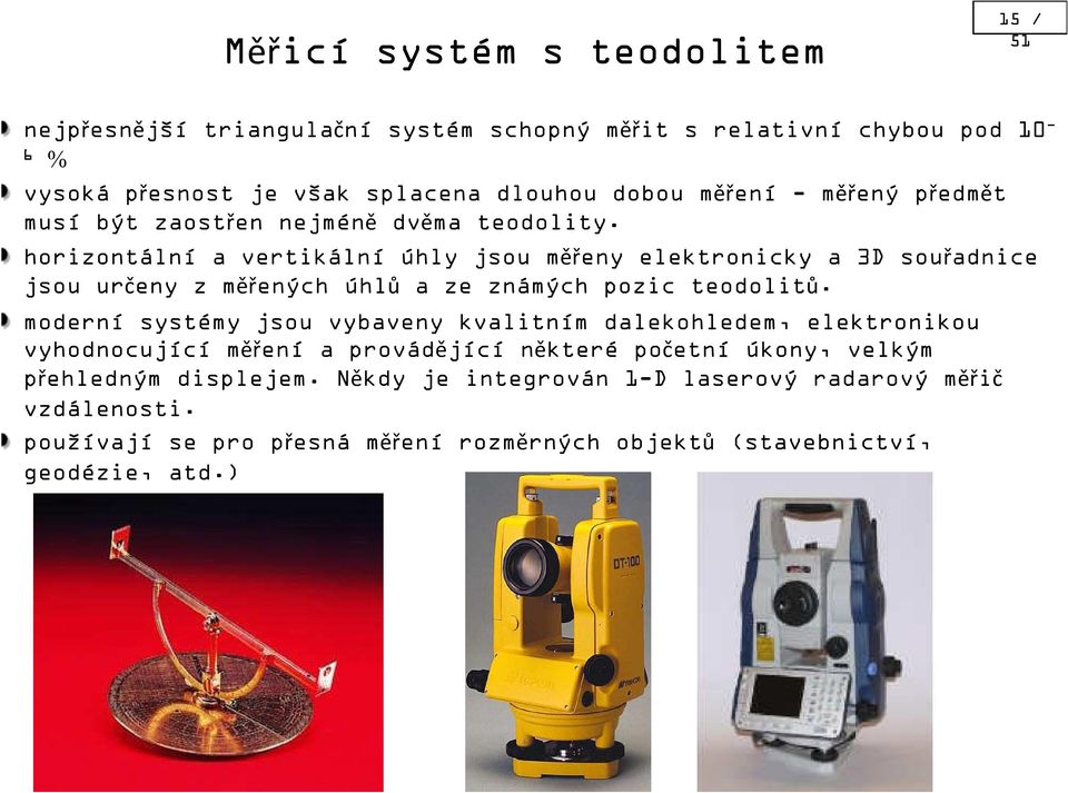 horizontální a vertikální úhly jsou měřeny elektronicky a 3D souřadnice jsou určeny z měřených úhlů a ze známých pozic teodolitů.