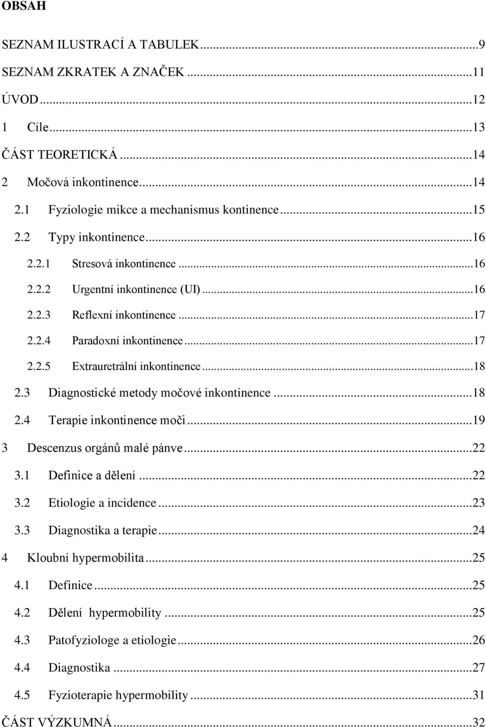 .. 18 2.3 Diagnostické metody močové inkontinence... 18 2.4 Terapie inkontinence moči... 19 3 Descenzus orgánů malé pánve... 22 3.1 Definice a dělení... 22 3.2 Etiologie a incidence... 23 3.