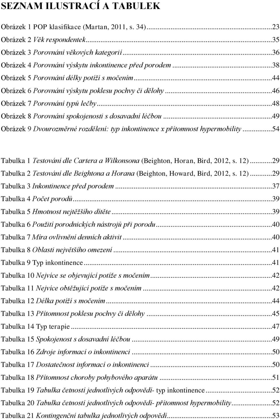 .. 46 Obrázek 7 Porovnání typů lečby... 48 Obrázek 8 Porovnání spokojenosti s dosavadní léčbou... 49 Obrázek 9 Dvourozměrné rozdělení: typ inkontinence x přítomnost hypermobility.