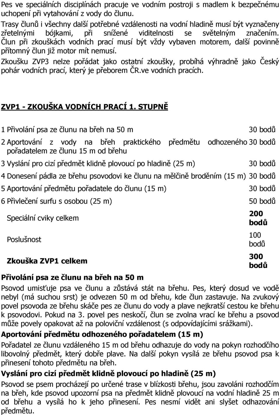 Člun při zkouškách vodních prací musí být vždy vybaven motorem, další povinně přítomný člun již motor mít nemusí.