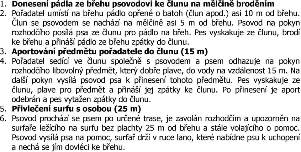 Pes vyskakuje ze člunu, brodí ke břehu a přináší pádlo ze břehu zpátky do člunu. 3. Aportování předmětu pořadatele do člunu (15 m) 4.