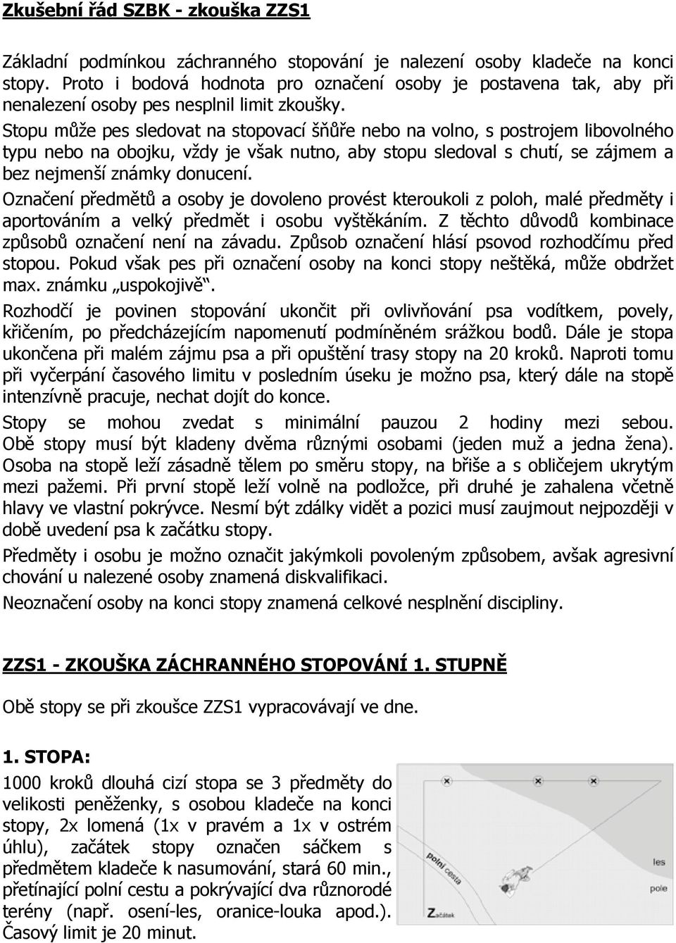 Stopu může pes sledovat na stopovací šňůře nebo na volno, s postrojem libovolného typu nebo na obojku, vždy je však nutno, aby stopu sledoval s chutí, se zájmem a bez nejmenší známky donucení.