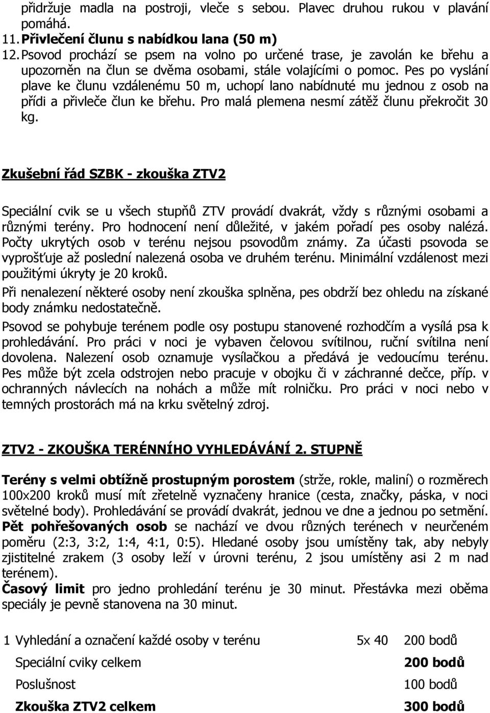 Pes po vyslání plave ke člunu vzdálenému 50 m, uchopí lano nabídnuté mu jednou z osob na přídi a přivleče člun ke břehu. Pro malá plemena nesmí zátěž člunu překročit 30 kg.