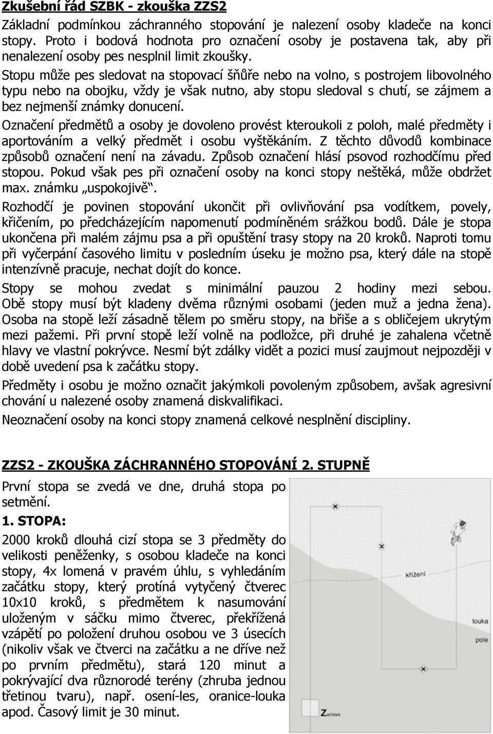 Stopu může pes sledovat na stopovací šňůře nebo na volno, s postrojem libovolného typu nebo na obojku, vždy je však nutno, aby stopu sledoval s chutí, se zájmem a bez nejmenší známky donucení.