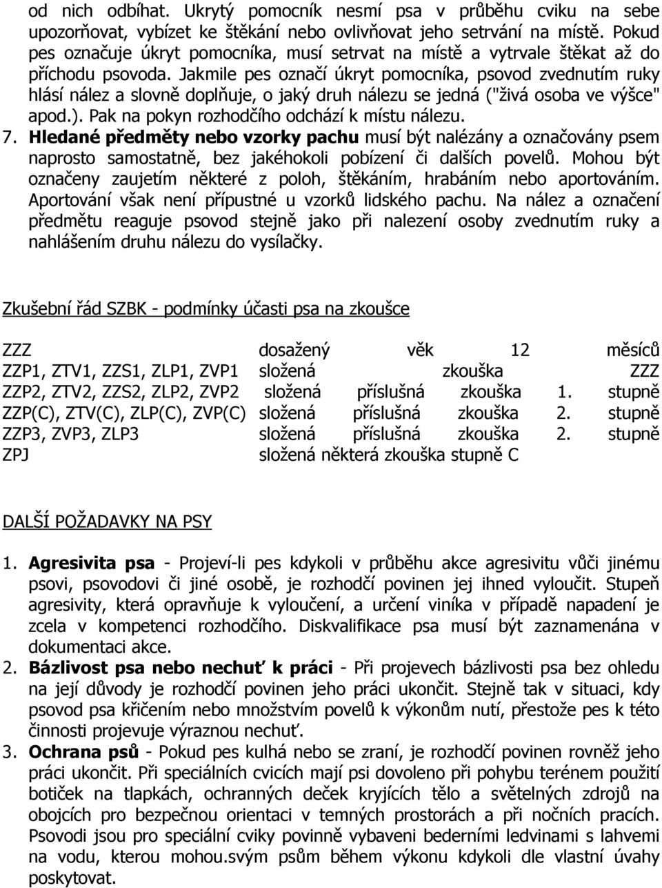 Jakmile pes označí úkryt pomocníka, psovod zvednutím ruky hlásí nález a slovně doplňuje, o jaký druh nálezu se jedná ("živá osoba ve výšce" apod.). Pak na pokyn rozhodčího odchází k místu nálezu. 7.