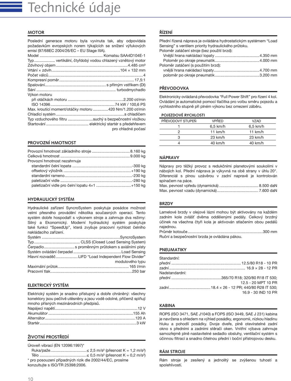 .. s přímým vstřikem (DI) Sání... turbodmychadlo Výkon motoru při otáčkách motoru...2.200 ot/min ISO 14396...74 kw / 100,6 PS Max. kroutící moment/otáčky motoru...420 Nm/1.200 ot/min Chladící systém.