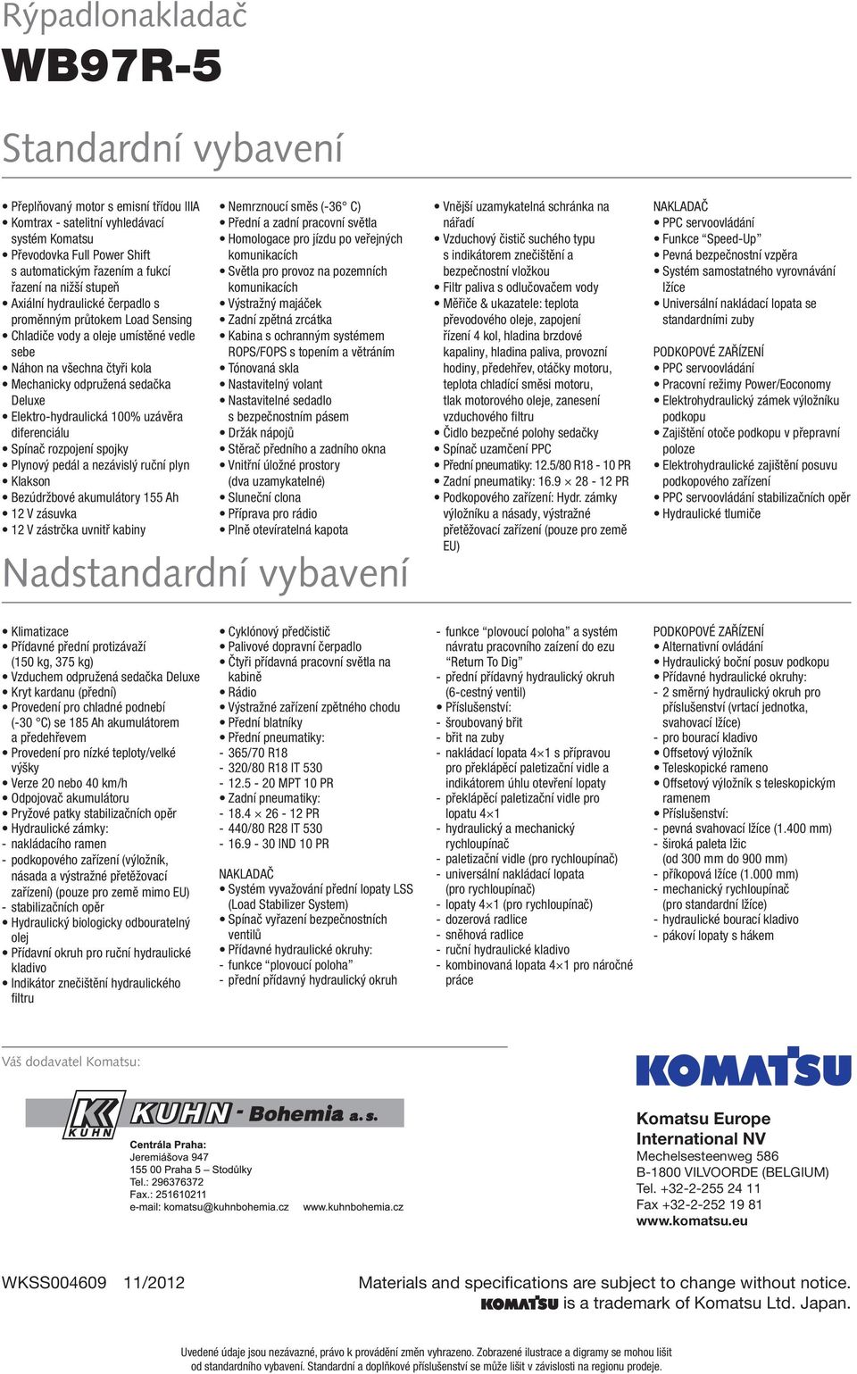 Elektro-hydraulická 100% uzávěra diferenciálu Spínač rozpojení spojky Plynový pedál a nezávislý ruční plyn Klakson Bezúdržbové akumulátory 155 Ah 12 V zásuvka 12 V zástrčka uvnitř kabiny Nemrznoucí