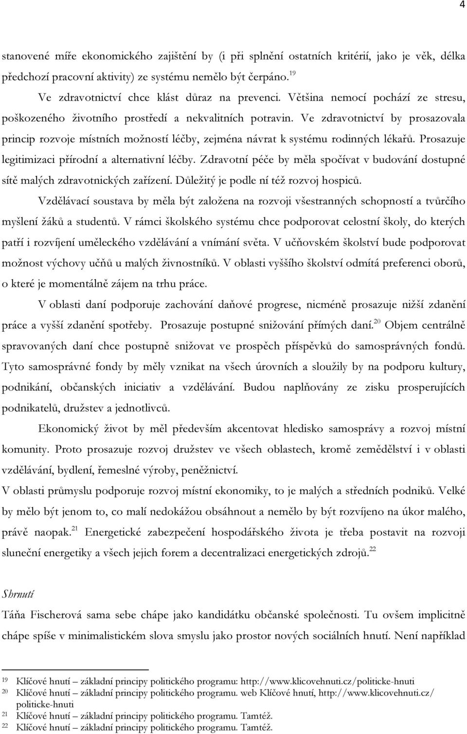 Ve zdravotnictví by prosazovala princip rozvoje místních možností léčby, zejména návrat k systému rodinných lékařů. Prosazuje legitimizaci přírodní a alternativní léčby.