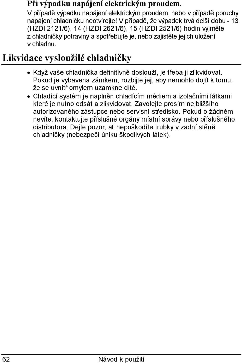 Likvidace vysloužilé chladničky Když vaše chladnička definitivně doslouží, je třeba ji zlikvidovat. Pokud je vybavena zámkem, rozbijte jej, aby nemohlo dojít k tomu, že se uvnitř omylem uzamkne dítě.