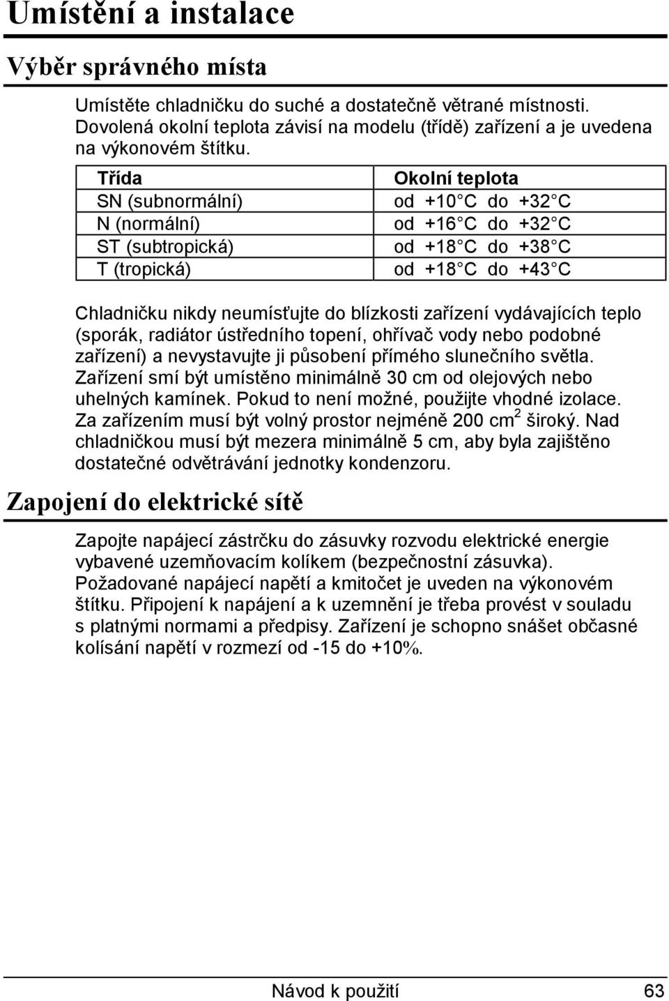 zařízení vydávajících teplo (sporák, radiátor ústředního topení, ohřívač vody nebo podobné zařízení) a nevystavujte ji působení přímého slunečního světla.