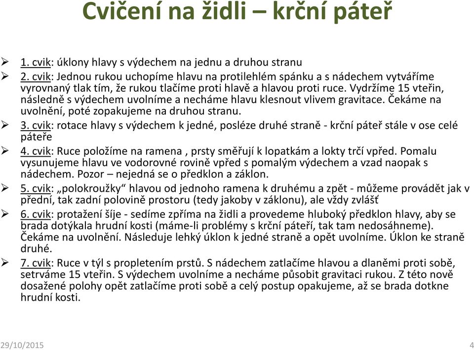 Vydržíme 15 vteřin, následně s výdechem uvolníme a necháme hlavu klesnout vlivem gravitace. Čekáme na uvolnění, poté zopakujeme na druhou stranu. 3.