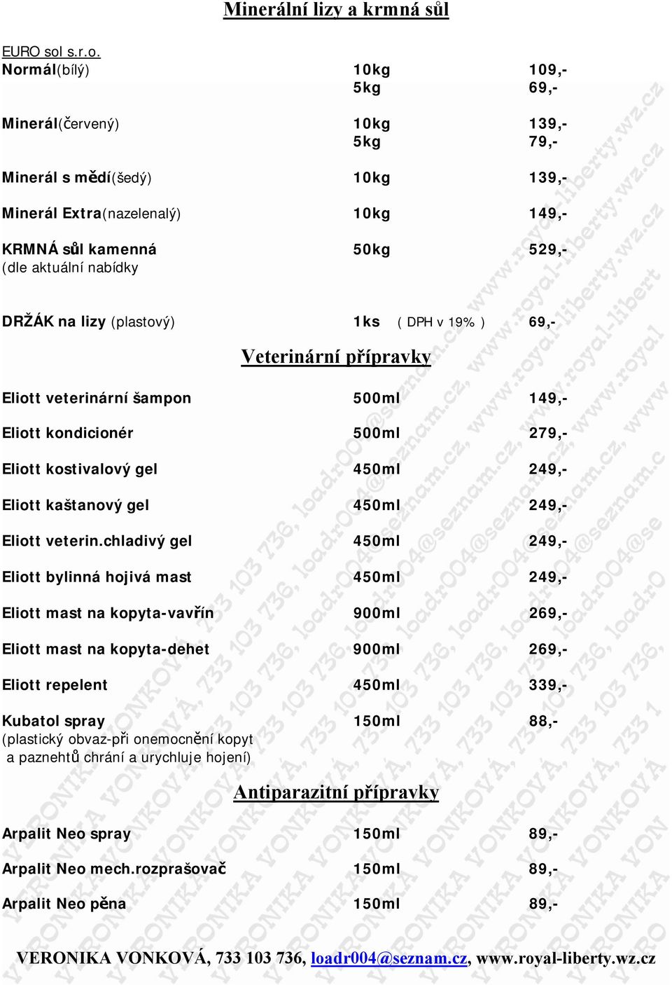 Normál(bílý) 10kg 109,- 5kg 69,- Minerál(červený) 10kg 139,- 5kg 79,- Minerál s mědí(šedý) 10kg 139,- Minerál Extra(nazelenalý) 10kg 149,- KRMNÁ sůl kamenná 50kg 529,- (dle aktuální nabídky DRŽÁK na