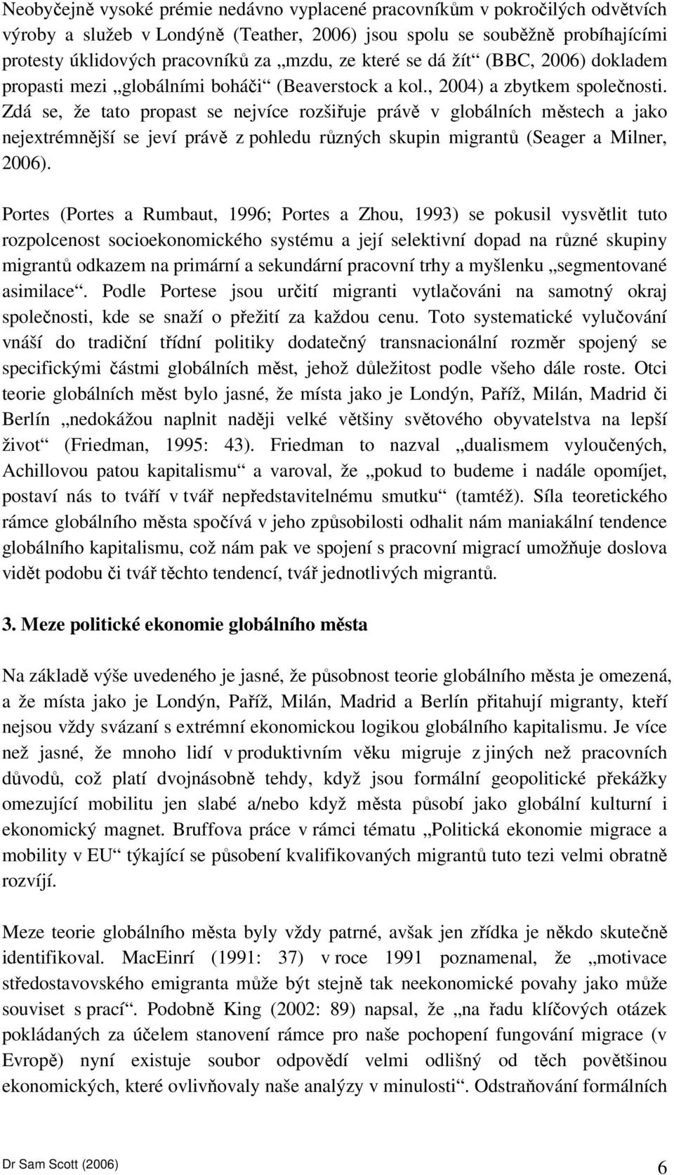 Zdá se, že tato propast se nejvíce rozšiřuje právě v globálních městech a jako nejextrémnější se jeví právě z pohledu různých skupin migrantů (Seager a Milner, 2006).